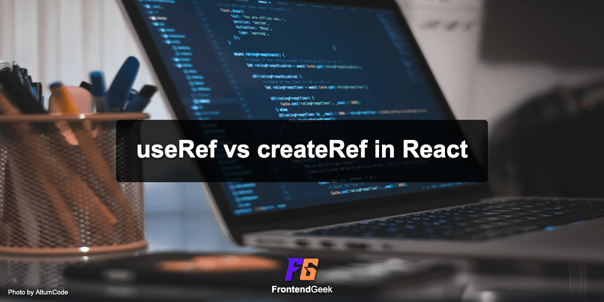 useRef vs createRef in React: Difference and Trade Off